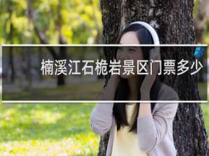 楠溪江石桅岩景区门票多少
