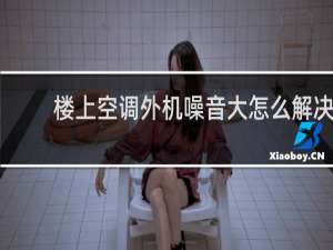 楼上空调外机噪音大怎么解决