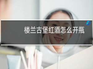 楼兰古堡红酒怎么开瓶