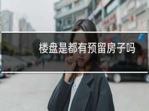 楼盘是都有预留房子吗