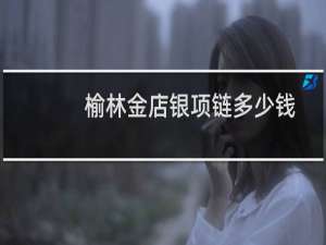 榆林金店银项链多少钱