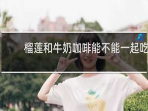 榴莲和牛奶咖啡能不能一起吃