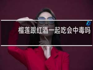 榴莲跟红酒一起吃会中毒吗