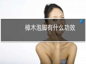 樟木泡脚有什么功效