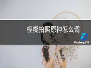 模糊拍照原神怎么调