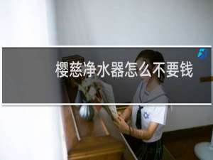 樱慈净水器怎么不要钱