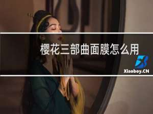 樱花三部曲面膜怎么用
