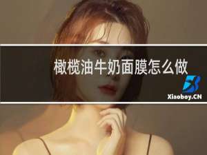 橄榄油牛奶面膜怎么做
