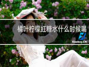 橘叶柠檬红糖水什么时候喝