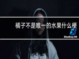 橘子不是唯一的水果什么梗