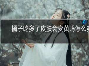 橘子吃多了皮肤会变黄吗怎么办