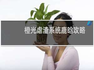 橙光虐渣系统鹿晗攻略