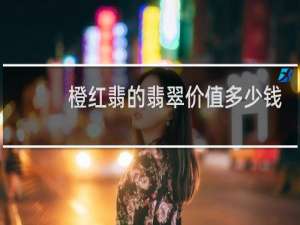 橙红翡的翡翠价值多少钱
