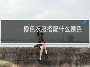 橙色衣服搭配什么颜色