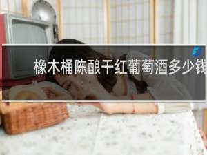 橡木桶陈酿干红葡萄酒多少钱