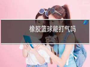 橡胶篮球能打气吗