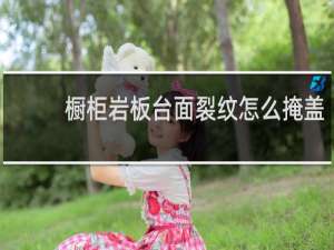 橱柜岩板台面裂纹怎么掩盖