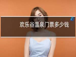 欢乐谷温泉门票多少钱