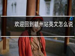 欢迎回到赣州站英文怎么说