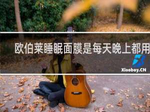 欧伯莱睡眠面膜是每天晚上都用吗