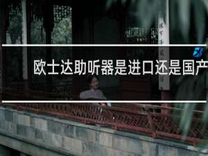 欧士达助听器是进口还是国产