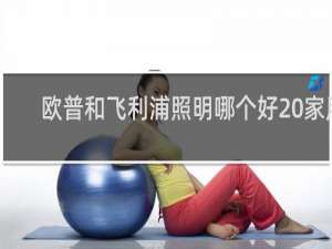 欧普和飞利浦照明哪个好 家用