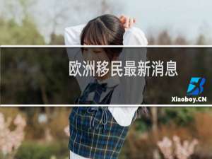 欧洲移民最新消息