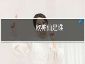 欧神仙是谁（欧神仙是什么梗）什么梗