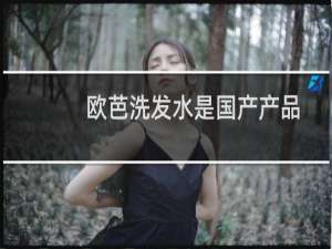 欧芭洗发水是国产产品吗（欧芭洗发水是哪国的）