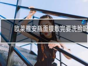 欧莱雅安瓶面膜敷完要洗脸吗