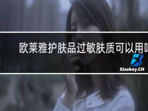 欧莱雅护肤品过敏肤质可以用吗
