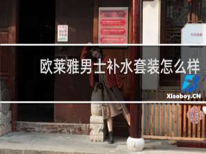 欧莱雅男士补水套装怎么样