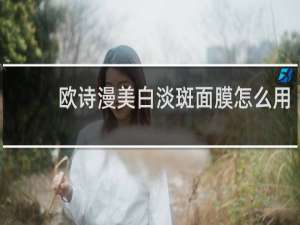 欧诗漫美白淡斑面膜怎么用