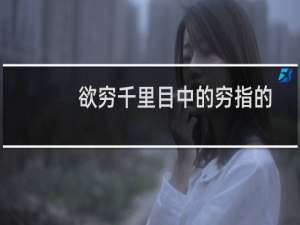 欲穷千里目中的穷指的是什么意思（欲穷千里目中的穷指的是什么）