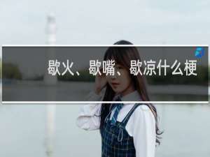 歇火、歇嘴、歇凉什么梗
