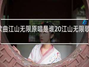 歌曲江山无限原唱是谁 江山无限歌词介绍