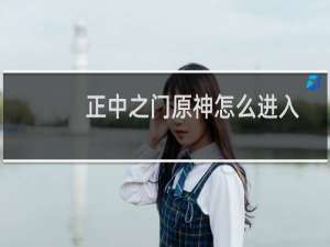 正中之门原神怎么进入