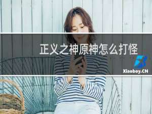 正义之神原神怎么打怪