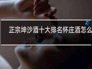 正宗坤沙酒十大排名怀庄酒怎么样