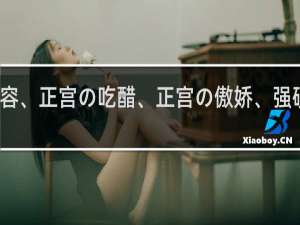正宫の从容、正宫の吃醋、正宫の傲娇、强硬、气势什么梗？正宫の从容、正宫の吃醋、正宫の傲娇、强硬、气势是什么意思什么梗