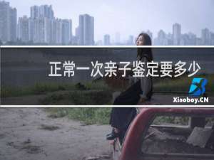 正常一次亲子鉴定要多少钱