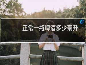 正常一瓶啤酒多少毫升