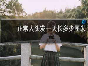 正常人头发一天长多少厘米