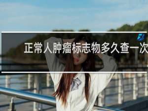 正常人肿瘤标志物多久查一次