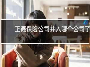 正德保险公司并入哪个公司了