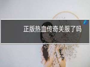 正版热血传奇关服了吗