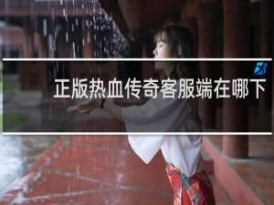 正版热血传奇客服端在哪下