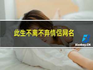 此生不离不弃情侣网名