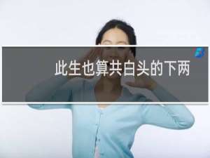 此生也算共白头的下两句（此生也算共白头的上一句）