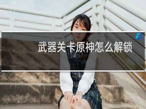 武器关卡原神怎么解锁